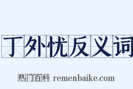 丁外忧反义词是什么意思的图片